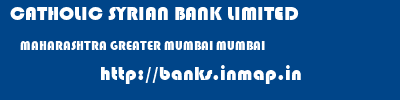 CATHOLIC SYRIAN BANK LIMITED  MAHARASHTRA GREATER MUMBAI MUMBAI   banks information 